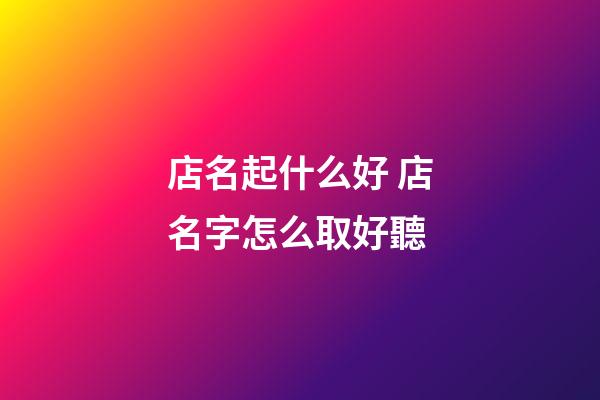 店名起什么好 店名字怎么取好聽